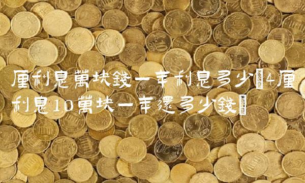 厘利息万块钱一年利息多少(4厘利息10万块一年还多少钱) 厘利息万块钱一年利息多少(4厘利息10万块一年还多少钱)