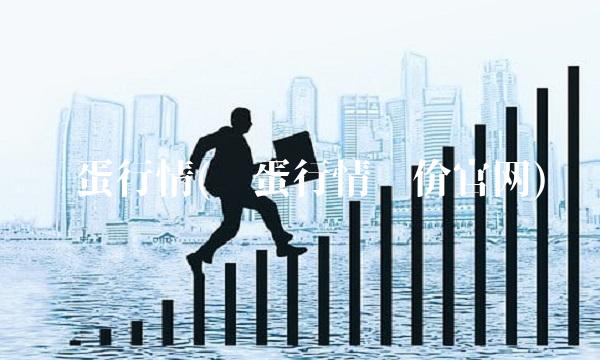 鸡蛋行情(鸡蛋行情报价官网) 鸡蛋行情(鸡蛋行情报价官网)