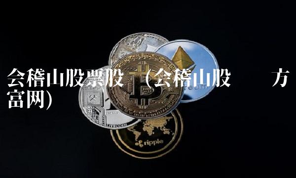 会稽山股票股吧(会稽山股吧东方财富网) 会稽山股票股吧(会稽山股吧东方财富网)