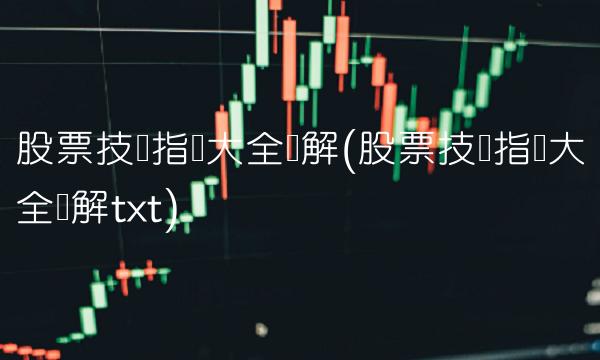 股票技术指标大全详解(股票技术指标大全详解txt) 股票技术指标大全详解(股票技术指标大全详解txt)