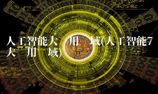 人工智能大应用领域(人工智能7大应用领域)