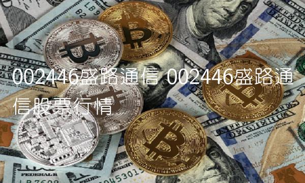 002446盛路通信 002446盛路通信股票行情
