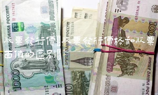 股票发行价(股票发行价格和股票面值的区别)