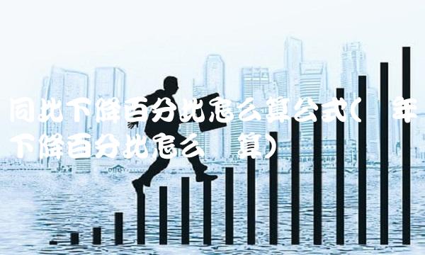 同比下降百分比怎么算公式(两年下降百分比怎么计算)