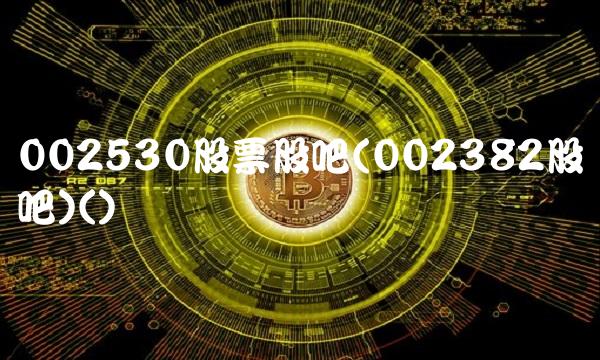 002530股票股吧(002382股吧)()