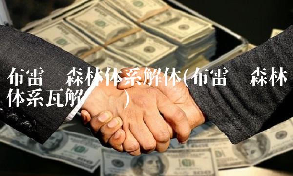 布雷顿森林体系解体(布雷顿森林体系瓦解时间)