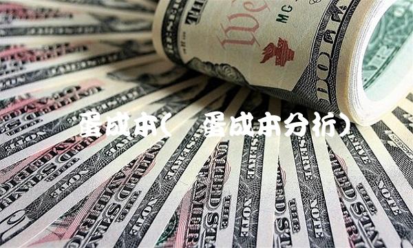 鸡蛋成本(鸡蛋成本分析)