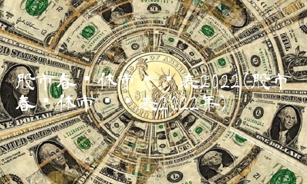 股市春节休市时间表2022(股市春节休市时间表2022年)