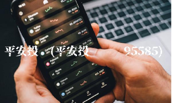 平安投诉(平安投诉电话95585) 平安投诉(平安投诉电话95585)