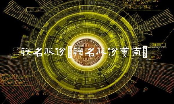 联名股份(联名股份姜南)