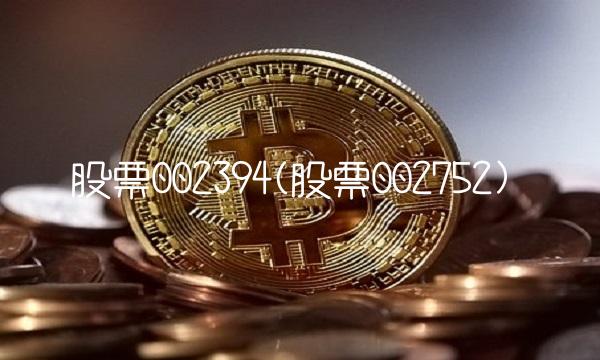 股票002394(股票002752)