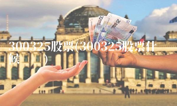 300325股票(300325股票什么时候开盘)