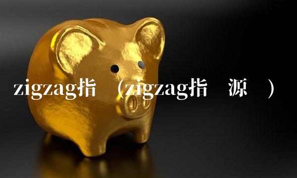zigzag指标(zigzag指标源码)