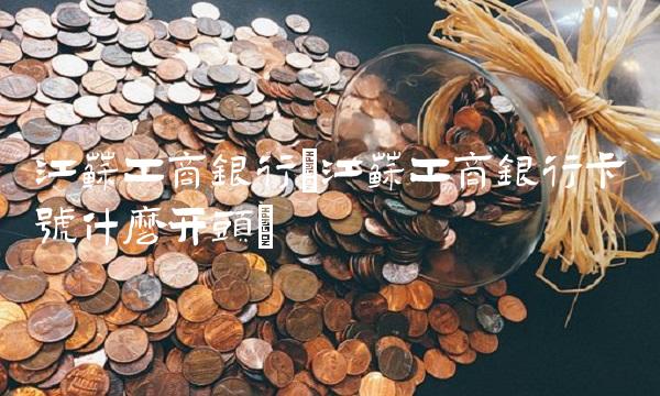 江苏工商银行(江苏工商银行卡号什么开头)