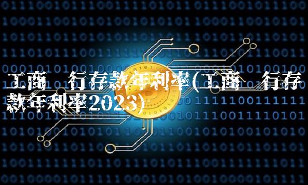 工商银行存款年利率(工商银行存款年利率2023)