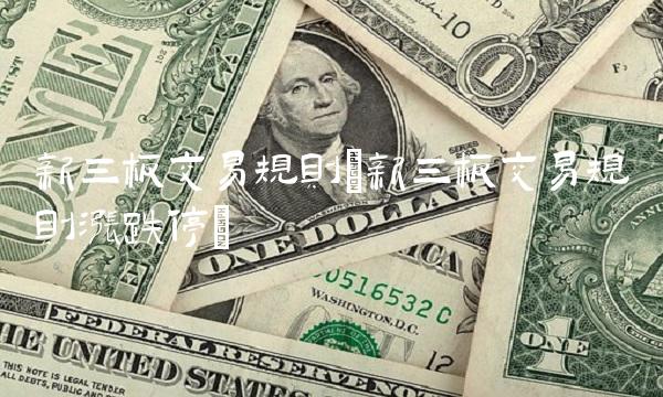 新三板交易规则(新三板交易规则涨跌停)