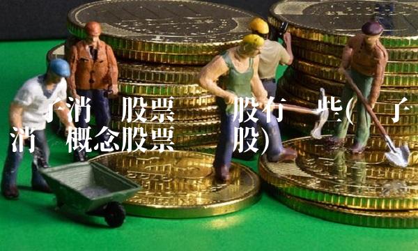 电子消费股票龙头股有哪些(电子消费概念股票龙头股)