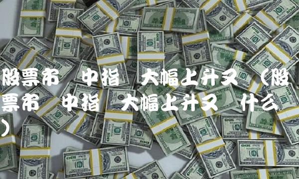 股票市场中指数大幅上升又称(股票市场中指数大幅上升又称什么)