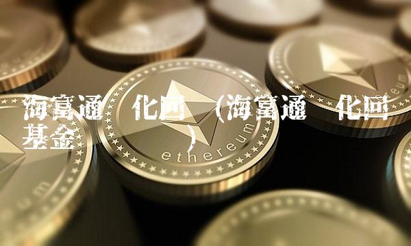 海富通强化回报(海富通强化回报基金净值查询)