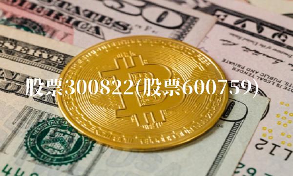 股票300822(股票600759)