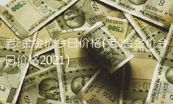 老庙金金价今日价格(老庙金金价今日价格2021)