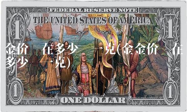 金价现在多少钱一克(金金价现在多少钱一克) 金价现在多少钱一克(金金价现在多少钱一克)