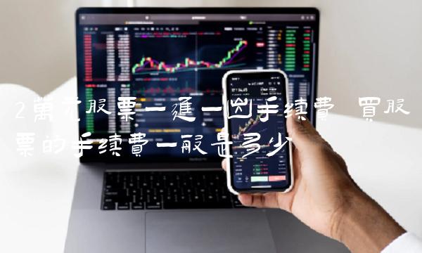 2万元股票一进一出手续费 买股票的手续费一般是多少