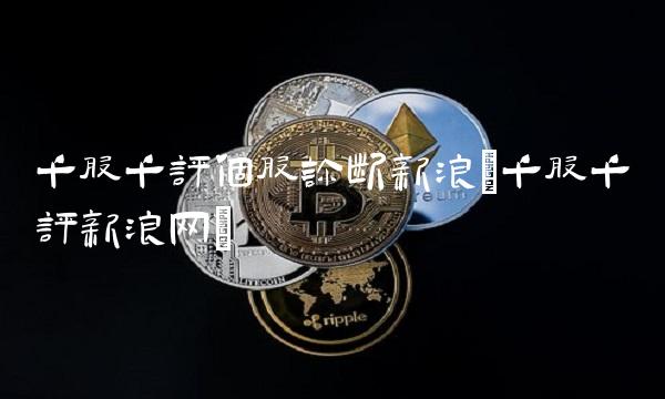 千股千评个股诊断新浪(千股千评新浪网)