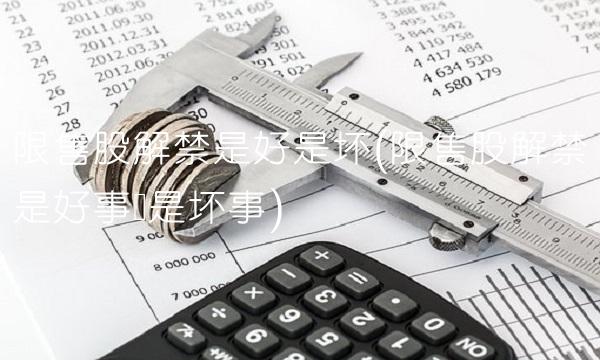 限售股解禁是好是坏(限售股解禁是好事还是坏事)