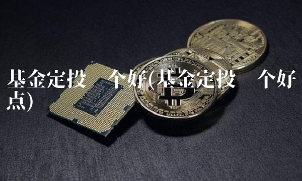 基金定投哪个好(基金定投哪个好点)