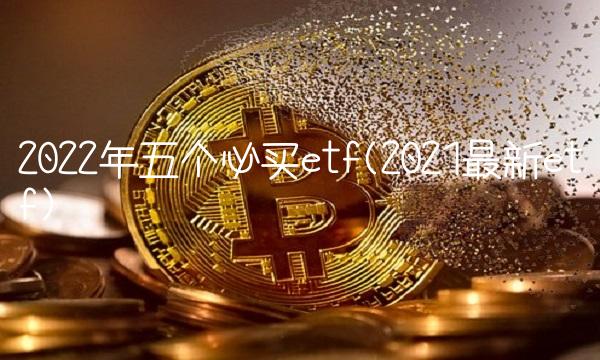 2022年五个必买etf(2021最新etf)