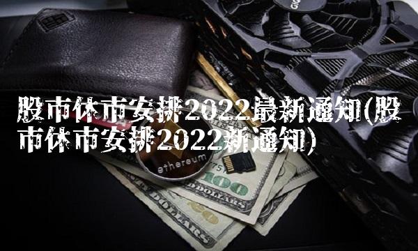 股市休市安排2022最新通知(股市休市安排2022新通知)