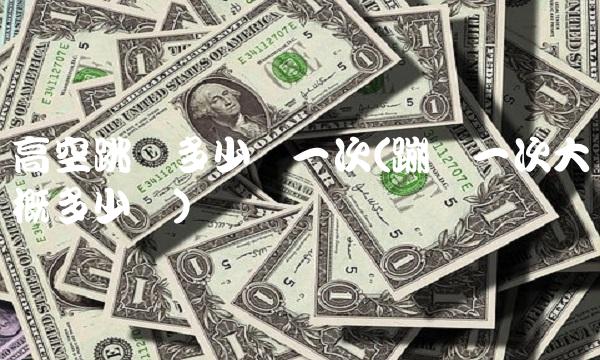 高空跳伞多少钱一次(蹦极一次大概多少钱)