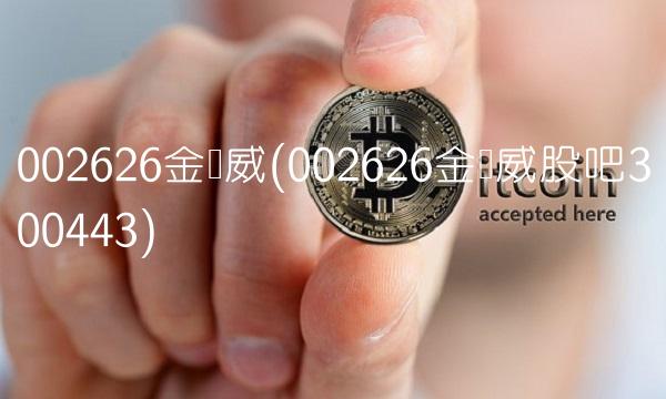 002626金达威(002626金达威股吧300443)