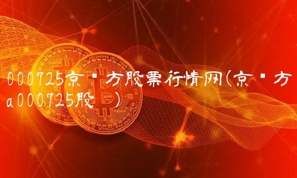 000725京东方股票行情网(京东方a000725股吧)