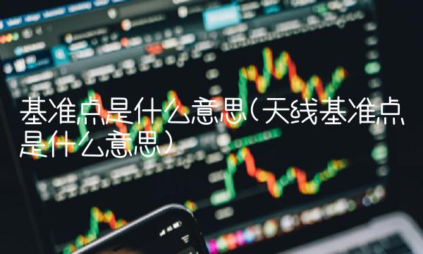 基准点是什么意思(天线基准点是什么意思)