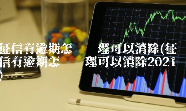 征信有逾期怎么处理可以消除(征信有逾期怎么处理可以消除2021) 征信有逾期怎么处理可以消除(征信有逾期怎么处理可以消除2021)