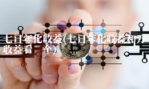 七日年化收益(七日年化收益和万份收益看哪个)