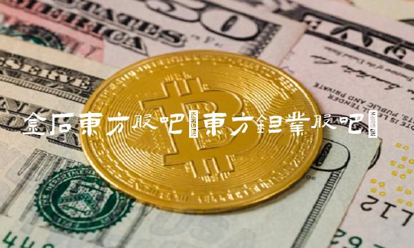 金石东方股吧(东方钽业股吧) 金石东方股吧(东方钽业股吧)