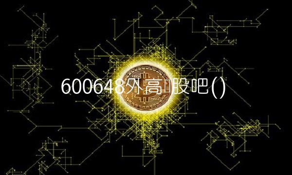 600648外高桥股吧() 600648外高桥股吧()
