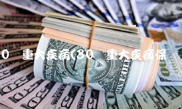 30种重大疾病(30种重大疾病保险)