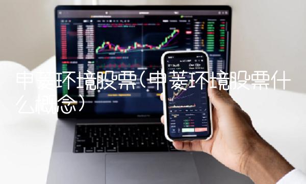 申菱环境股票(申菱环境股票什么概念) 申菱环境股票(申菱环境股票什么概念)