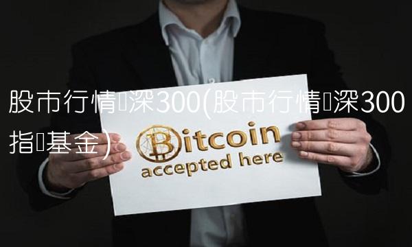 股市行情沪深300(股市行情沪深300指数基金)