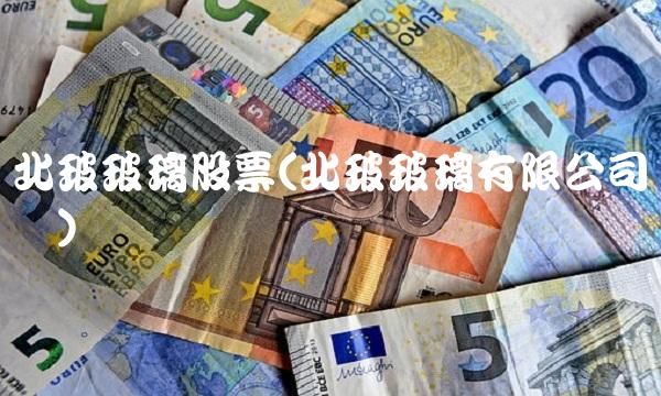 北玻玻璃股票(北玻玻璃有限公司电话)