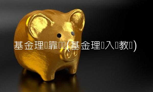 基金理财靠谱吗(基金理财入门教学)