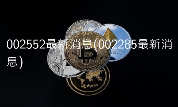 002552最新消息(002285最新消息)