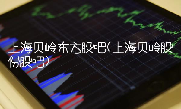 上海贝岭东方股吧(上海贝岭股份股吧)