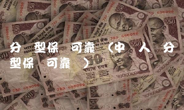 分红型保险可靠吗(中国人寿分红型保险可靠吗)