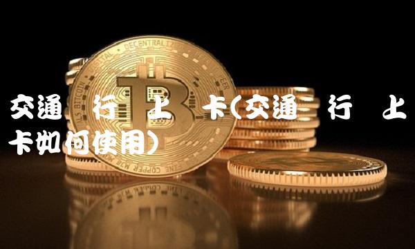 交通银行网上办卡(交通银行网上办卡如何使用)