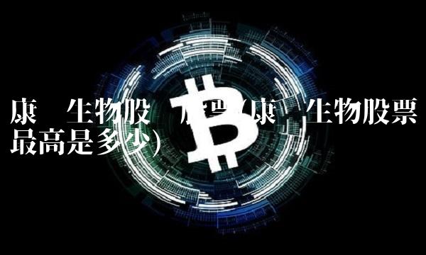 康华生物股份股票(康华生物股票最高是多少) 康华生物股份股票(康华生物股票最高是多少)